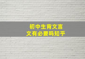 初中生背文言文有必要吗知乎