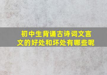 初中生背诵古诗词文言文的好处和坏处有哪些呢