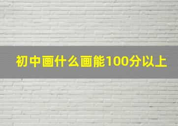 初中画什么画能100分以上