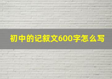 初中的记叙文600字怎么写