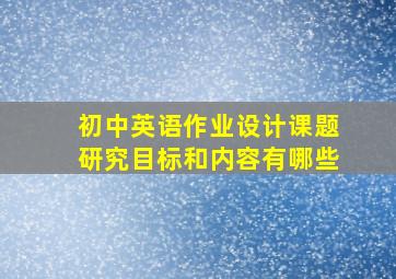 初中英语作业设计课题研究目标和内容有哪些