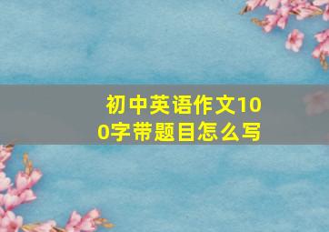 初中英语作文100字带题目怎么写