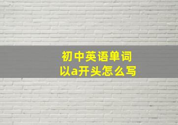 初中英语单词以a开头怎么写