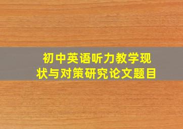 初中英语听力教学现状与对策研究论文题目