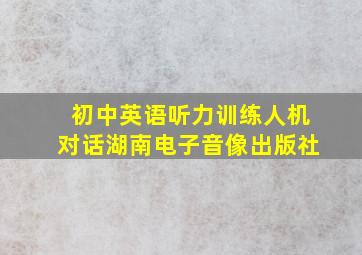 初中英语听力训练人机对话湖南电子音像出版社