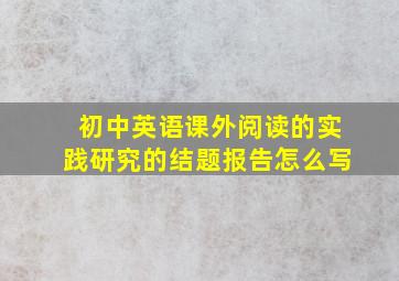 初中英语课外阅读的实践研究的结题报告怎么写