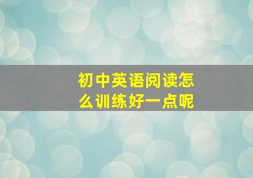 初中英语阅读怎么训练好一点呢