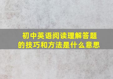 初中英语阅读理解答题的技巧和方法是什么意思