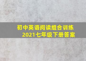 初中英语阅读组合训练2021七年级下册答案