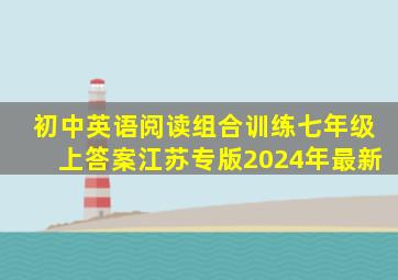 初中英语阅读组合训练七年级上答案江苏专版2024年最新