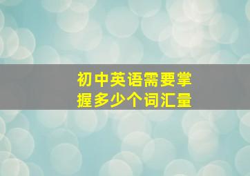 初中英语需要掌握多少个词汇量