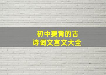 初中要背的古诗词文言文大全