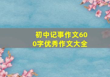 初中记事作文600字优秀作文大全