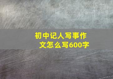 初中记人写事作文怎么写600字