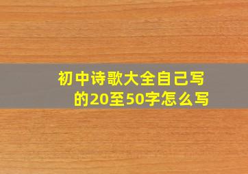 初中诗歌大全自己写的20至50字怎么写