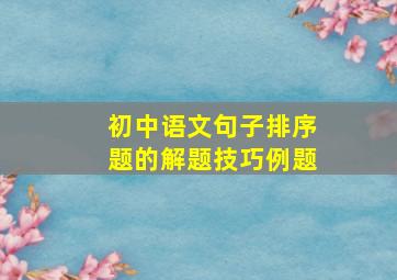 初中语文句子排序题的解题技巧例题