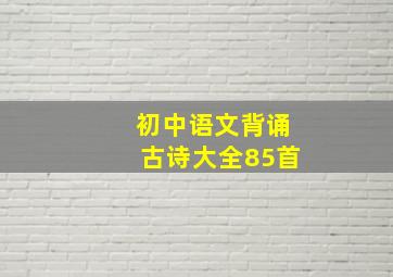 初中语文背诵古诗大全85首