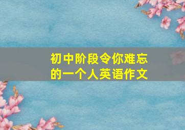 初中阶段令你难忘的一个人英语作文