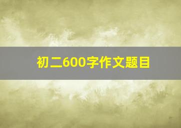 初二600字作文题目