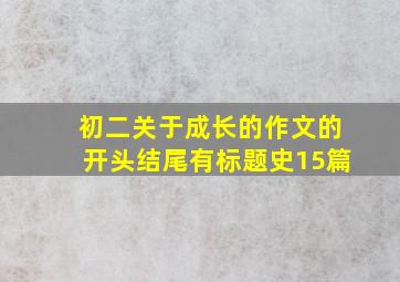 初二关于成长的作文的开头结尾有标题史15篇