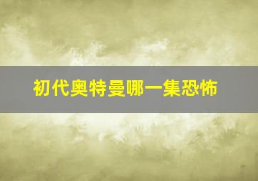 初代奥特曼哪一集恐怖