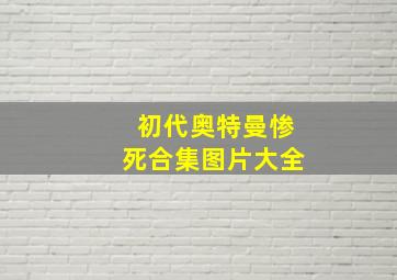 初代奥特曼惨死合集图片大全