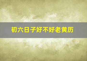 初六日子好不好老黄历