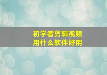 初学者剪辑视频用什么软件好用