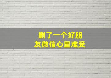 删了一个好朋友微信心里难受