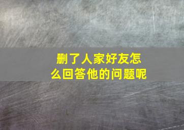 删了人家好友怎么回答他的问题呢