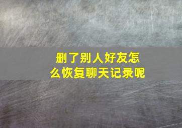 删了别人好友怎么恢复聊天记录呢