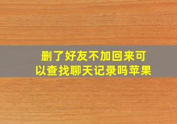 删了好友不加回来可以查找聊天记录吗苹果