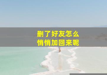 删了好友怎么悄悄加回来呢