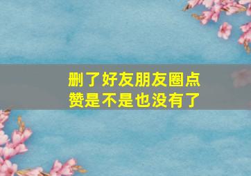 删了好友朋友圈点赞是不是也没有了