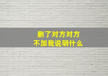 删了对方对方不加我说明什么