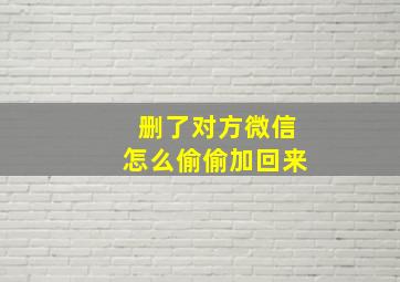 删了对方微信怎么偷偷加回来