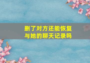 删了对方还能恢复与她的聊天记录吗