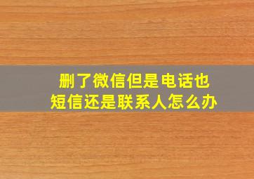 删了微信但是电话也短信还是联系人怎么办