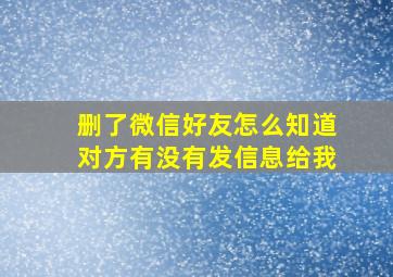 删了微信好友怎么知道对方有没有发信息给我