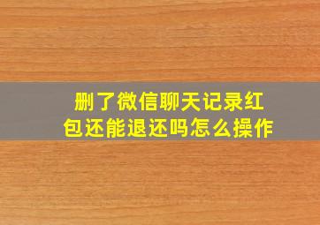 删了微信聊天记录红包还能退还吗怎么操作