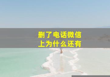 删了电话微信上为什么还有