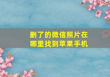 删了的微信照片在哪里找到苹果手机