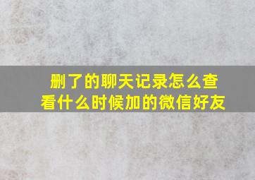 删了的聊天记录怎么查看什么时候加的微信好友