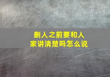 删人之前要和人家讲清楚吗怎么说