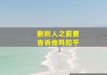 删别人之前要告诉他吗知乎