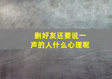 删好友还要说一声的人什么心理呢