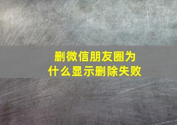 删微信朋友圈为什么显示删除失败