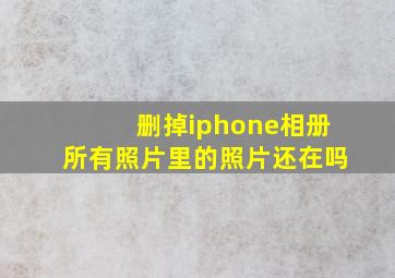 删掉iphone相册所有照片里的照片还在吗