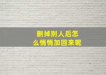 删掉别人后怎么悄悄加回来呢