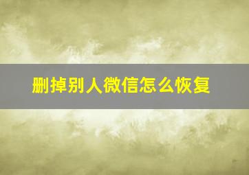 删掉别人微信怎么恢复